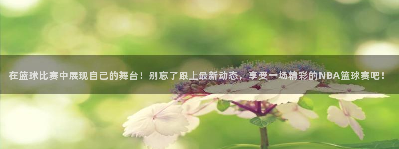 在篮球比赛中展现自己的舞台！别忘了跟上最新动态，享受一场精彩