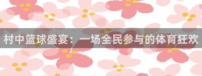 村中篮球盛宴：一场全民参与的体育狂欢