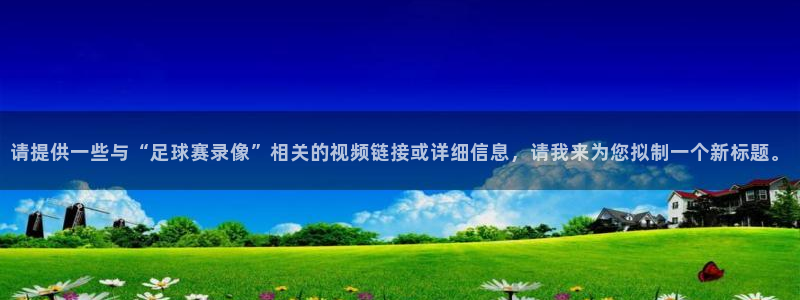 请提供一些与“足球赛录像”相关的视频链接或详细信息，请我来为
