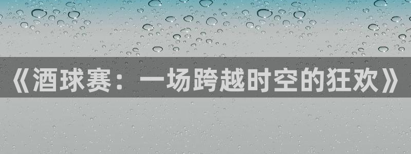 熊猫体育CBA回放：《酒球赛：一场跨越时空的狂欢》
