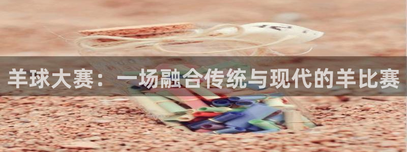 熊猫体育中心：羊球大赛：一场融合传统与现代的羊比赛